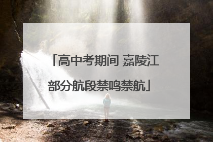 高中考期间 嘉陵江部分航段禁鸣禁航