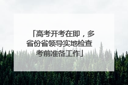 高考开考在即，多省份省领导实地检查考前准备工作