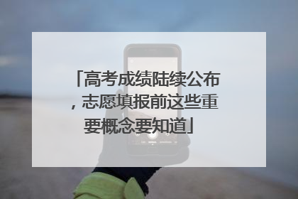 高考成绩陆续公布，志愿填报前这些重要概念要知道