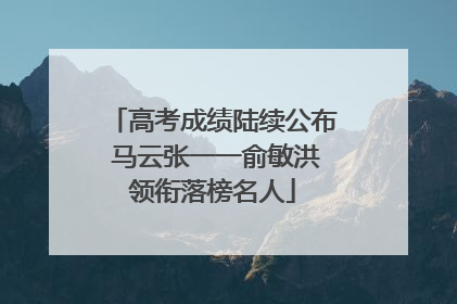 高考成绩陆续公布 马云张一一俞敏洪领衔落榜名人