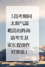 高考期间 太原气温略高有阵雨 请考生及家长提前作好准备