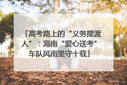 高考路上的“义务摆渡人”：海南“爱心送考”车队风雨坚守十载