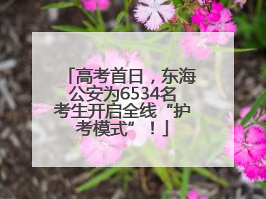 高考首日，东海公安为6534名考生开启全线“护考模式”！