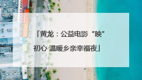 黄龙：公益电影“映”初心 温暖乡亲幸福夜