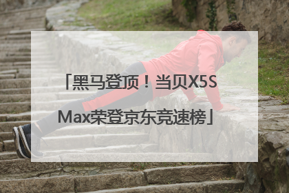 黑马登顶！当贝X5S Max荣登京东竞速榜