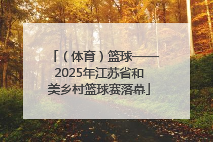 （体育）篮球——2025年江苏省和美乡村篮球赛落幕