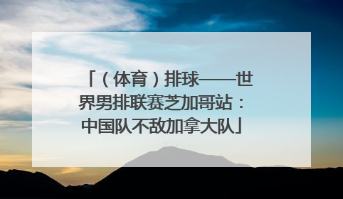 （体育）排球——世界男排联赛芝加哥站：中国队不敌加拿大队