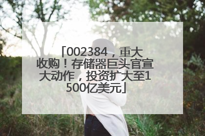 002384，重大收购！存储器巨头官宣大动作，投资扩大至1500亿美元