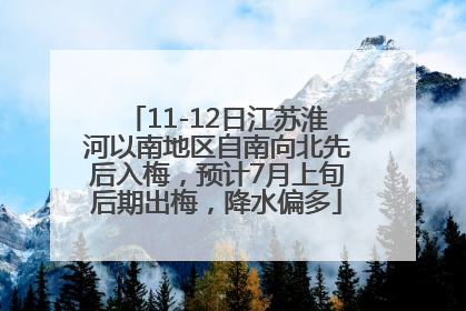 11-12日江苏淮河以南地区自南向北先后入梅，预计7月上旬后期出梅，降水偏多