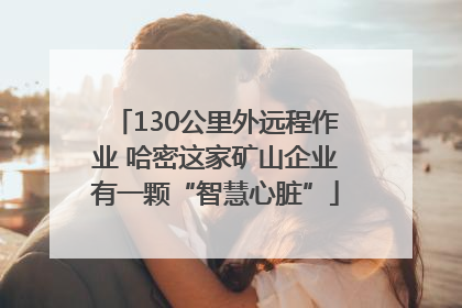 130公里外远程作业 哈密这家矿山企业有一颗“智慧心脏”