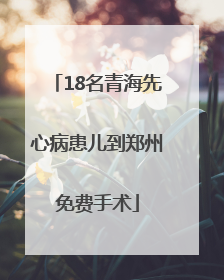 18名青海先心病患儿到郑州免费手术