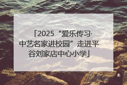 2025“爱乐传习·中艺名家进校园”走进平谷刘家店中心小学