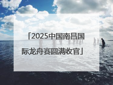 2025中国南昌国际龙舟赛圆满收官