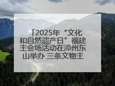 2025年“文化和自然遗产日”福建主会场活动在漳州东山举办 三条文物主题游径发布