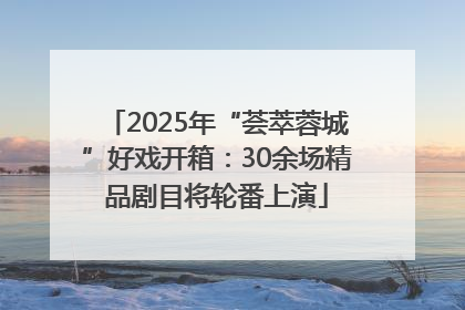 2025年“荟萃蓉城”好戏开箱：30余场精品剧目将轮番上演