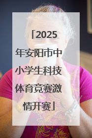 2025年安阳市中小学生科技体育竞赛激情开赛
