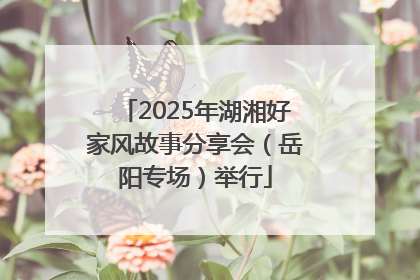 2025年湖湘好家风故事分享会（岳阳专场）举行