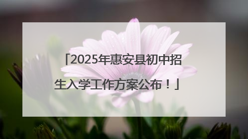2025年惠安县初中招生入学工作方案公布！