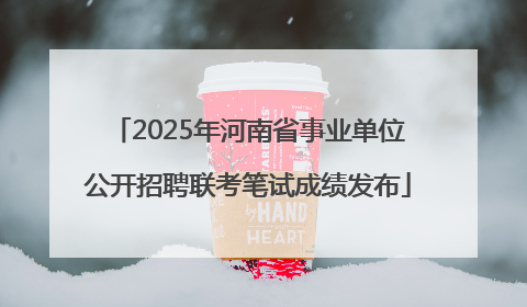 2025年河南省事业单位公开招聘联考笔试成绩发布