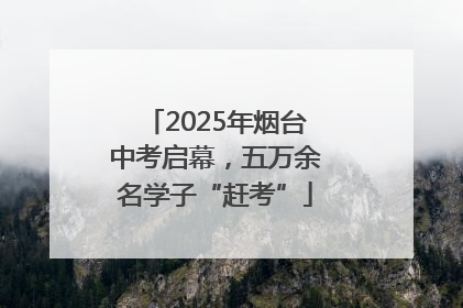 2025年烟台中考启幕，五万余名学子“赶考”