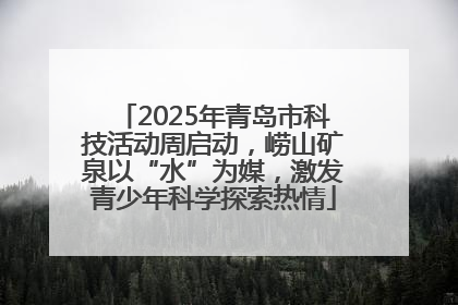 2025年青岛市科技活动周启动，崂山矿泉以“水”为媒，激发青少年科学探索热情