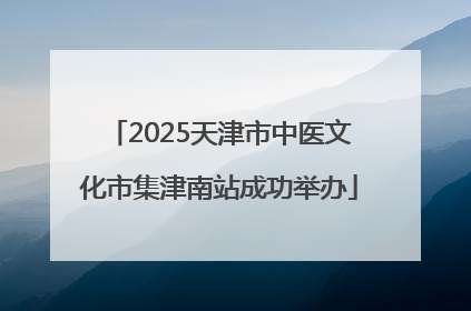 2025天津市中医文化市集津南站成功举办