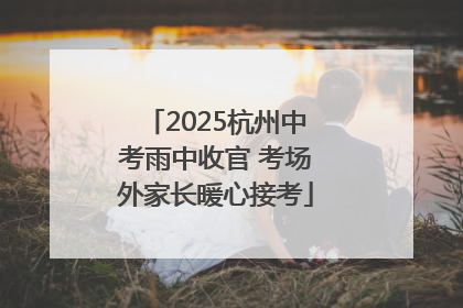 2025杭州中考雨中收官 考场外家长暖心接考