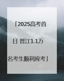 2025高考首日 晋江1.1万名考生顺利应考