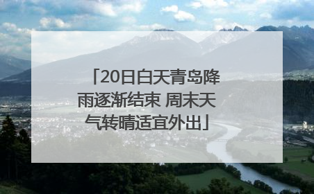 20日白天青岛降雨逐渐结束 周末天气转晴适宜外出