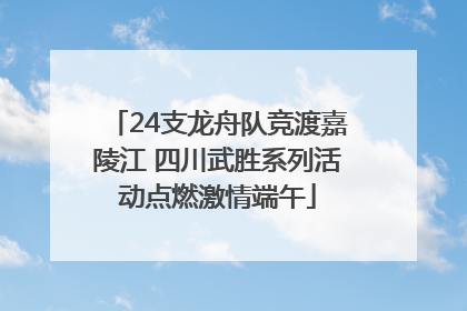 24支龙舟队竞渡嘉陵江 四川武胜系列活动点燃激情端午