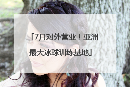 7月对外营业！亚洲最大冰球训练基地