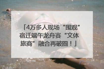 4万多人现场“围观” 宿迁端午龙舟赛“文体旅商”融合再破圈！
