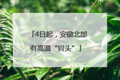 4日起，安徽北部有高温“冒头”