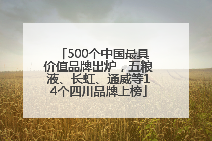 500个中国最具价值品牌出炉，五粮液、长虹、通威等14个四川品牌上榜