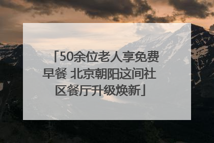 50余位老人享免费早餐 北京朝阳这间社区餐厅升级焕新
