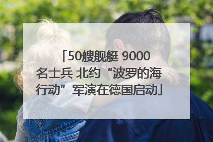 50艘舰艇 9000名士兵 北约“波罗的海行动”军演在德国启动