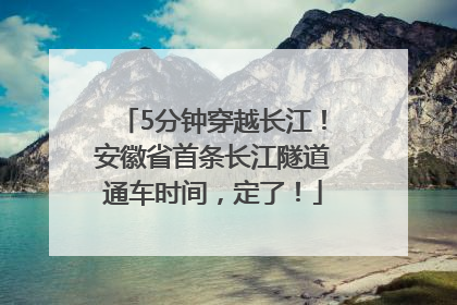 5分钟穿越长江！安徽省首条长江隧道通车时间，定了！