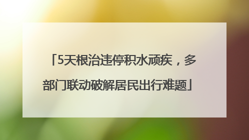 5天根治违停积水顽疾，多部门联动破解居民出行难题