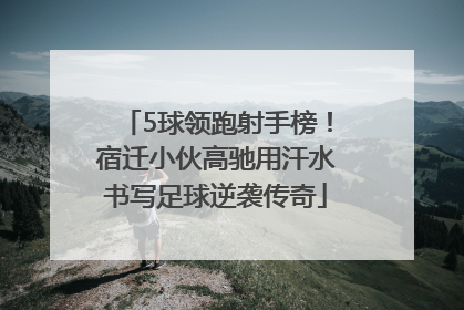 5球领跑射手榜！宿迁小伙高驰用汗水书写足球逆袭传奇
