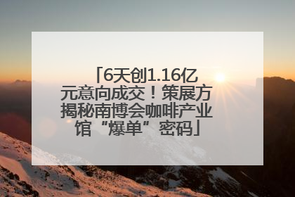 6天创1.16亿元意向成交！策展方揭秘南博会咖啡产业馆“爆单”密码