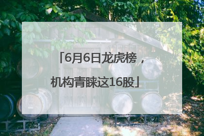 6月6日龙虎榜，机构青睐这16股