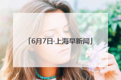 6月7日·上海早新闻