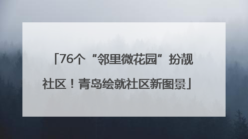 76个“邻里微花园”扮靓社区！青岛绘就社区新图景