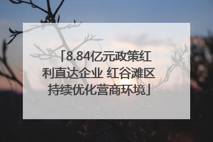 8.84亿元政策红利直达企业 红谷滩区持续优化营商环境