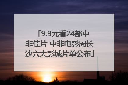 9.9元看24部中非佳片 中非电影周长沙六大影城片单公布