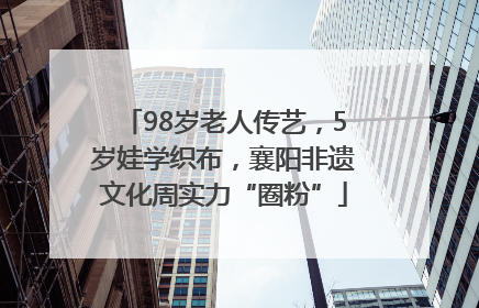 98岁老人传艺，5岁娃学织布，襄阳非遗文化周实力“圈粉”