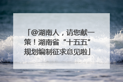 @湖南人，请您献一策！湖南省“十五五”规划编制征求意见啦