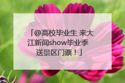 @高校毕业生 来大江新闻show毕业季 送景区门票！