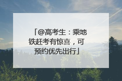 @高考生：乘地铁赶考有惊喜，可预约优先出行