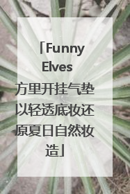 Funny Elves方里开挂气垫以轻透底妆还原夏日自然妆造